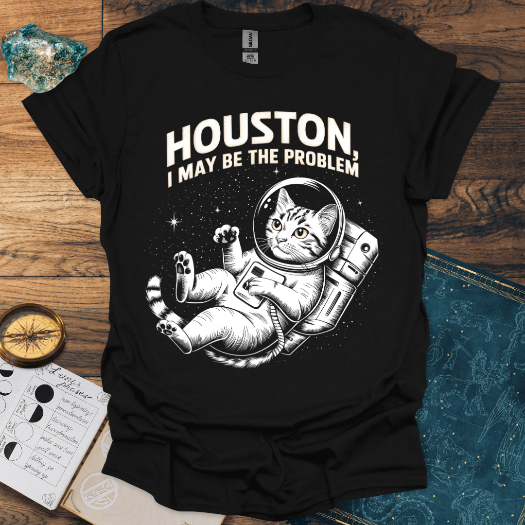 Houston, I May Be The Problem T-Shirt