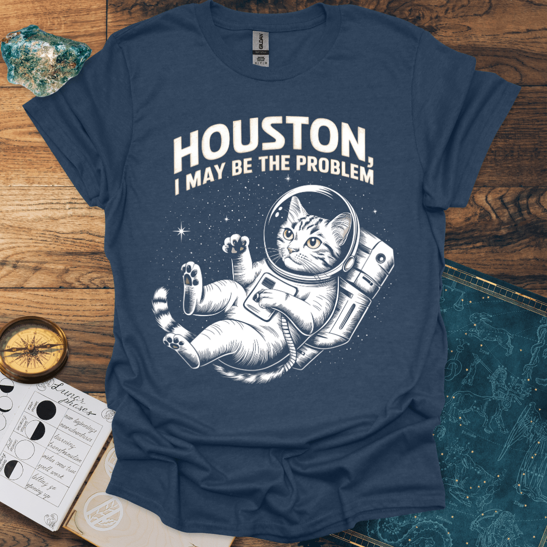 Houston, I May Be The Problem T-Shirt