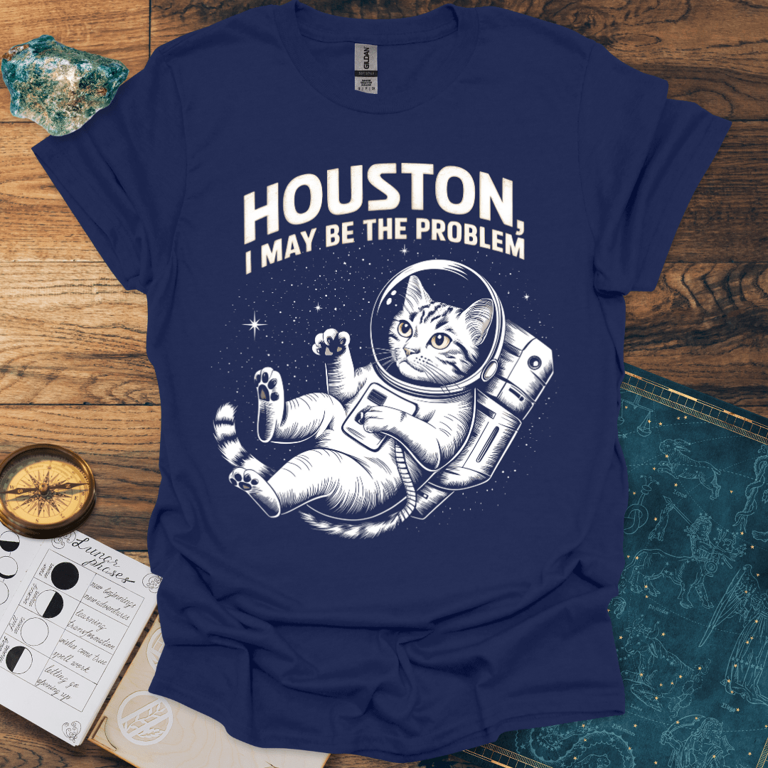 Houston, I May Be The Problem T-Shirt